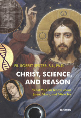 Christ, Science, and Reason: What We Can Know about Jesus, Mary, and Miracles